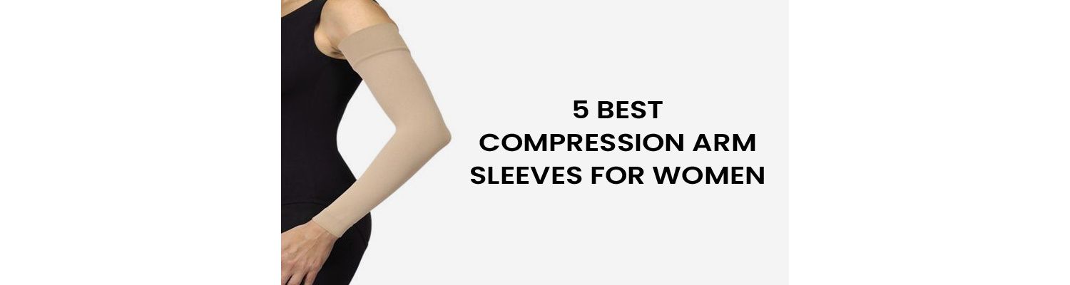 Top 5 Best Compression Arm Sleeves for Women
